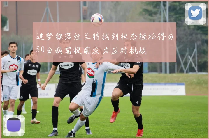 追梦称若杜兰特找到状态轻松得分50分我需提前发力应对挑战