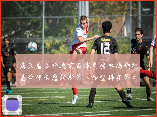 露天看台评选前百球员榜单揭晓约基奇领衔詹姆斯第八哈登排在第二十四位
