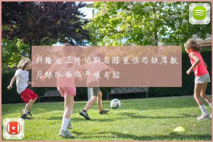科隆后卫许伯斯右膝重伤恐缺席数月球队面临严峻考验