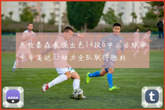 杰伦泰森表现出色14投6中三分球命中率高达33助力全队取得胜利