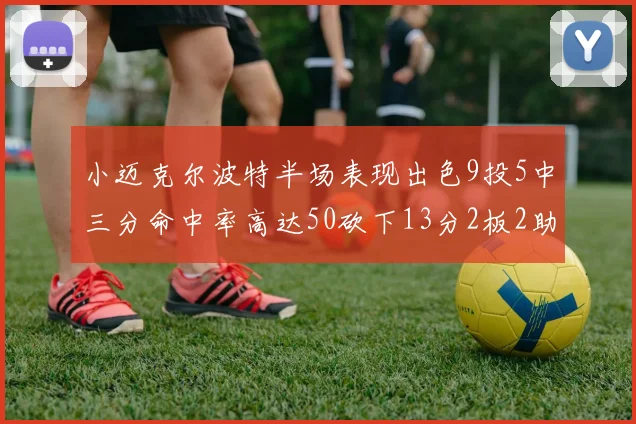 小迈克尔波特半场表现出色9投5中三分命中率高达50砍下13分2板2助2断