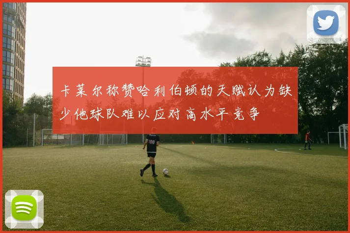 卡莱尔称赞哈利伯顿的天赋认为缺少他球队难以应对高水平竞争