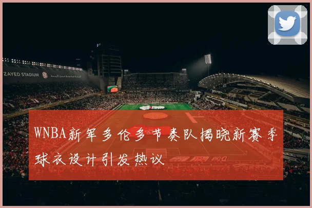 WNBA新军多伦多节奏队揭晓新赛季球衣设计引发热议