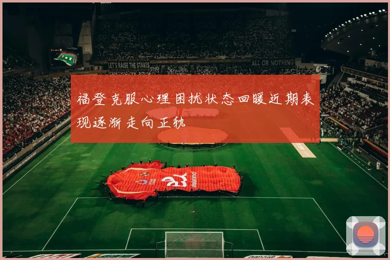 福登克服心理困扰状态回暖近期表现逐渐走向正轨