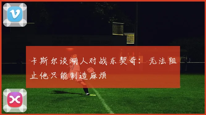 卡斯尔谈湖人对战东契奇：无法阻止他只能制造麻烦