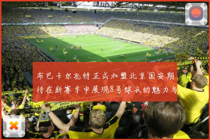 布巴卡尔孔特正式加盟北京国安期待在新赛季中展现8号球衣的魅力与实力