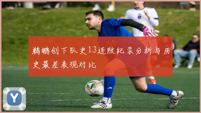鹈鹕创下队史13连败纪录分析与历史最差表现对比