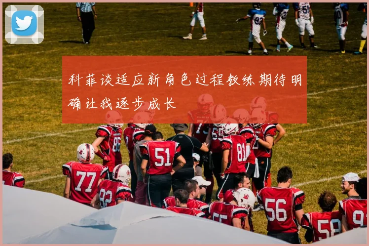 科菲谈适应新角色过程教练期待明确让我逐步成长