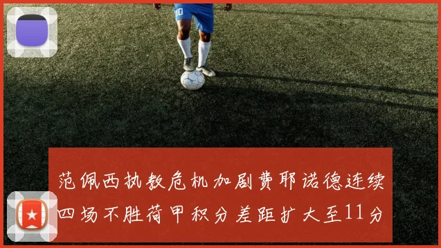 范佩西执教危机加剧费耶诺德连续四场不胜荷甲积分差距扩大至11分